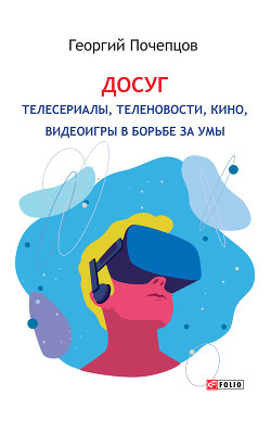 Читать онлайн книгу Досуг: телесериалы, теленовости, кино, видеоигры в борьбе за умы автор Почепцов Георгий Георгиевич Книга Досуг: телесериалы, теленовости, кино, видеоигры в борьбе за умы