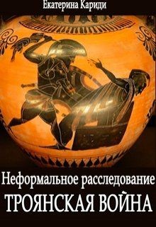 Читать онлайн книгу Троянская война. Неформальное расследование (СИ) автор Кариди Екатерина Книга Троянская война. Неформальное расследование (СИ)