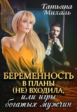 Читать онлайн книгу Беременность в планы (не) входила, или игры богатых мужчин (СИ) автор Михаль Татьяна Книга Беременность в планы (не) входила, или игры богатых мужчин (СИ)
