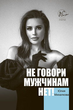 Читать онлайн книгу Не говори мужчинам «НЕТ!» автор Михалкова Юлия Евгеньевна Книга Не говори мужчинам «НЕТ!»