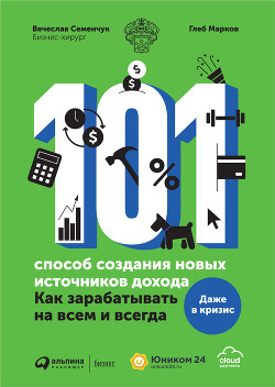 Читать онлайн книгу 101 способ создания новых источников дохода. Как зарабатывать на всем и всегда автор Семенчук Вячеслав Книга 101 способ создания новых источников дохода. Как зарабатывать на всем и всегда