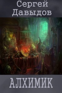 Читать онлайн книгу Алхимик (СИ) автор Давыдов Сергей Александрович Книга Алхимик (СИ)