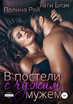 Читать онлайн книгу В постели с чужим мужем (СИ) автор Блэк Тати Книга В постели с чужим мужем (СИ)