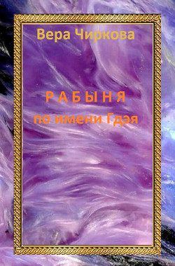 Читать онлайн книгу Рабыня по имени Гдэя автор Чиркова Вера Книга Рабыня по имени Гдэя