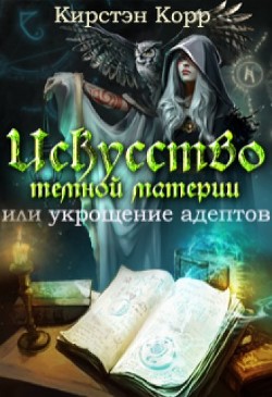 Читать онлайн книгу Искусство темной материи или укрощение адептов (СИ) автор Римшайте Кристина Антановна Книга Искусство темной материи или укрощение адептов (СИ)
