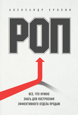 Читать онлайн книгу РОП. Все, что нужно знать для построения эффективного отдела продаж автор Ерохин Александр Книга РОП. Все, что нужно знать для построения эффективного отдела продаж