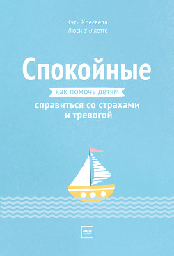 Читать онлайн книгу Спокойные. Как помочь детям справиться со страхами и тревогой автор Кресвелл Кэти Книга Спокойные. Как помочь детям справиться со страхами и тревогой