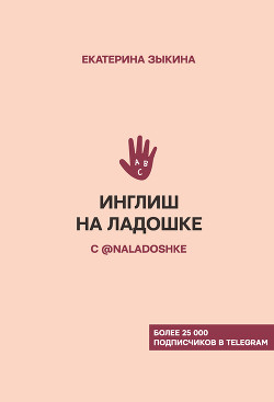 Читать онлайн книгу Инглиш на ладошке с @naladoshke автор Зыкина Екатерина Книга Инглиш на ладошке с @naladoshke