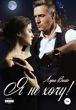 Читать онлайн книгу Я не хочу! автор Вайс Лора Книга Я не хочу!