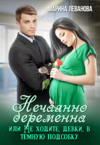 Книга Нечаянно беременна, или Не ходите, девки, в тёмную подсобку (СИ)