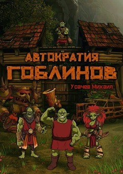 Читать онлайн книгу Автократия Гоблинов (СИ) автор Усачев Михаил Книга Автократия Гоблинов (СИ)