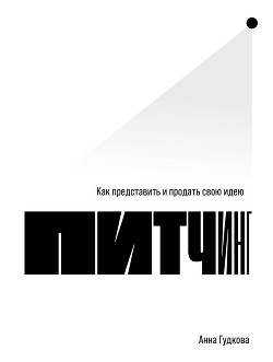 Читать онлайн книгу Питчинг. Как представить и продать свою идею автор Гудкова Анна Книга Питчинг. Как представить и продать свою идею