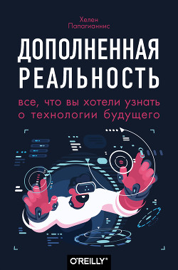 Читать онлайн книгу Дополненная реальность. Все, что вы хотели узнать о технологии будущего автор Папагианнис Хелен Книга Дополненная реальность. Все, что вы хотели узнать о технологии будущего