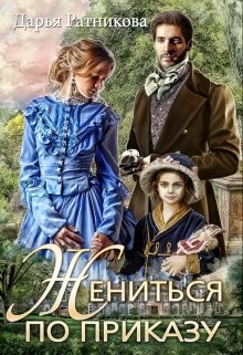 Читать онлайн книгу Жениться по приказу (СИ) автор Ратникова Дарья Владимировна Книга Жениться по приказу (СИ)