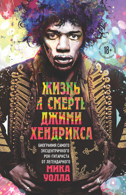 Читать онлайн книгу Жизнь и смерть Джими Хендрикса. Биография самого эксцентричного рок-гитариста от легендарного Мика У автор Уолл Мик Книга Жизнь и смерть Джими Хендрикса. Биография самого эксцентричного рок-гитариста от легендарного Мика У