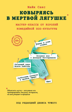 Читать онлайн книгу Ковыряясь в мертвой лягушке: инсайды от топовых комедийных авторов автор Сакс Майк Книга Ковыряясь в мертвой лягушке: инсайды от топовых комедийных авторов