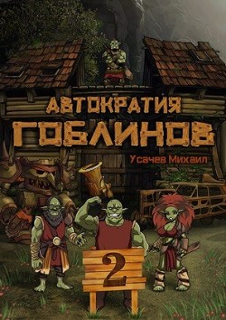 Читать онлайн книгу Автократия Гоблинов 2 (СИ) автор Усачев Михаил Книга Автократия Гоблинов 2 (СИ)