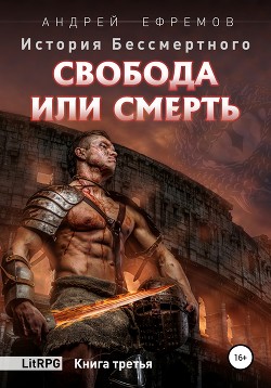 Читать онлайн книгу История Бессмертного. Книга 3. Свобода или смерть автор Ефремов Андрей Николаевич Книга История Бессмертного. Книга 3. Свобода или смерть
