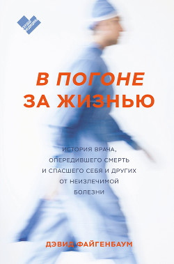 Читать онлайн книгу В погоне за жизнью. История врача, опередившего смерть и спасшего себя и других от неизлечимой болез автор Файгенбаум Дэвид Книга В погоне за жизнью. История врача, опередившего смерть и спасшего себя и других от неизлечимой болез