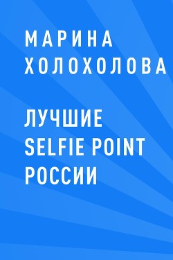 Читать онлайн книгу Лучшие selfie point России автор Холохолова Марина Книга Лучшие selfie point России