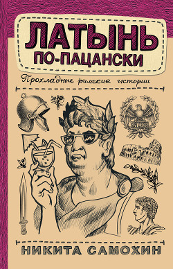 Читать онлайн книгу Латынь по-пацански. Прохладные римские истории автор Самохин Никита Книга Латынь по-пацански. Прохладные римские истории