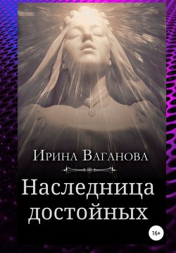 Читать онлайн книгу Наследница достойных (СИ) автор Ваганова Ирина Львовна Книга Наследница достойных (СИ)