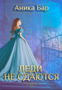 Читать онлайн книгу Леди не сдаются (СИ) автор Бар Аника Книга Леди не сдаются (СИ)