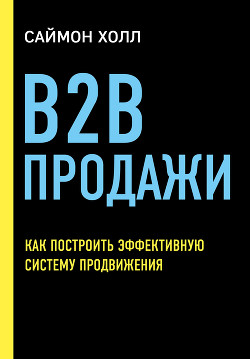 Читать онлайн книгу B2B продажи. Как построить эффективную систему продвижения автор Холл Саймон Книга B2B продажи. Как построить эффективную систему продвижения