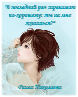 Книга В последний раз спрашиваю по- хорошему: Ты на мне женишься? (дилогия) (СИ)