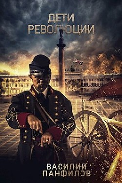 Читать онлайн книгу Дети Революции (СИ) автор Панфилов Василий Книга Дети Революции (СИ)