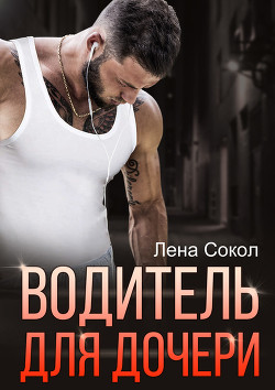Читать онлайн книгу Водитель для дочери (СИ) автор Сокол Елена Книга Водитель для дочери (СИ)
