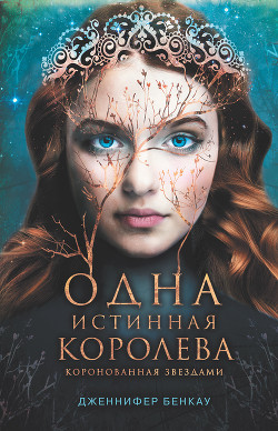 Читать онлайн книгу Одна истинная королева. Книга 1. Коронованная звездами автор Бенкау Дженнифер Книга Одна истинная королева. Книга 1. Коронованная звездами