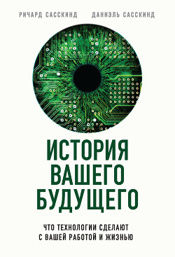 Читать онлайн книгу История вашего будущего. Что технологии сделают с вашей работой и жизнью автор Сасскинд Ричард Книга История вашего будущего. Что технологии сделают с вашей работой и жизнью