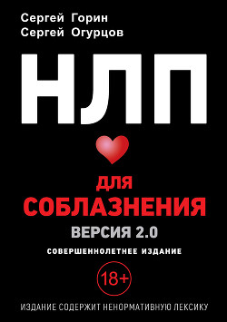Читать онлайн книгу НЛП для соблазнения. Версия 2.0. Совершеннолетнее издание автор Горин Сергей Анатольевич Книга НЛП для соблазнения. Версия 2.0. Совершеннолетнее издание