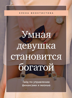 Читать онлайн книгу Умная девушка становится богатой. Гайд по управлению финансами и жизнью автор Феоктистова Елена Книга Умная девушка становится богатой. Гайд по управлению финансами и жизнью