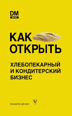 Книга Как открыть хлебопекарный и кондитерский бизнес