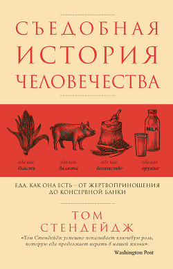 Читать онлайн книгу Съедобная история человечества. Еда как она есть – от жертвоприношения до консервной банки автор Стендейдж Том Книга Съедобная история человечества. Еда как она есть – от жертвоприношения до консервной банки