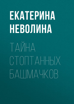 Читать онлайн книгу Тайна стоптанных башмачков автор Неволина Екатерина Книга Тайна стоптанных башмачков