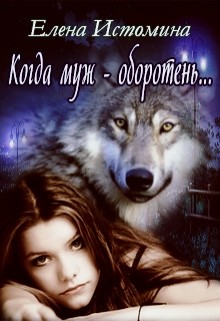 Читать онлайн книгу Когда муж - оборотень... (СИ) автор Истомина Елена Книга Когда муж - оборотень... (СИ)