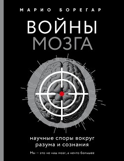 Читать онлайн книгу Войны мозга. Научные споры вокруг разума и сознания автор Борегар Марио Книга Войны мозга. Научные споры вокруг разума и сознания