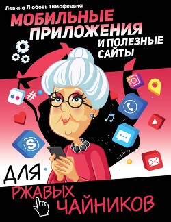 Читать онлайн книгу Мобильные приложения и полезные сайты для ржавых чайников автор Левина Любовь Трофимовна Книга Мобильные приложения и полезные сайты для ржавых чайников