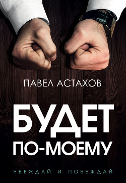 Книга Будет по-моему. Убеждай и побеждай