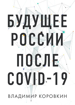 Читать онлайн книгу Будущее России после Covid-19 автор Коровкин Владимир Книга Будущее России после Covid-19