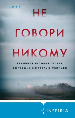 Читать онлайн книгу Не говори никому. Реальная история сестер, выросших с матерью-убийцей автор Олсен Грегг Книга Не говори никому. Реальная история сестер, выросших с матерью-убийцей