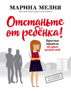 Читать онлайн книгу Отстаньте от ребёнка! Простые правила мудрых родителей автор Мелия Марина Книга Отстаньте от ребёнка! Простые правила мудрых родителей