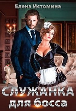 Читать онлайн книгу Служанка для босса (СИ) автор Истомина Елена Книга Служанка для босса (СИ)
