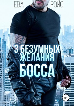 Читать онлайн книгу Три безумных желания босса (СИ) автор Ройс Ева Книга Три безумных желания босса (СИ)