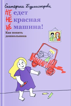 Читать онлайн книгу НЕ едет НЕ красная НЕ машина! Как понять дошкольника автор Бурмистрова Екатерина Алексеевна Книга НЕ едет НЕ красная НЕ машина! Как понять дошкольника