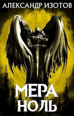 Читать онлайн книгу Мера ноль (СИ) автор Изотов Александр Книга Мера ноль (СИ)