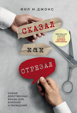 Читать онлайн книгу Сказал как отрезал. Самые действенные фразы для влияния и убеждения автор Джонс Фил Книга Сказал как отрезал. Самые действенные фразы для влияния и убеждения
